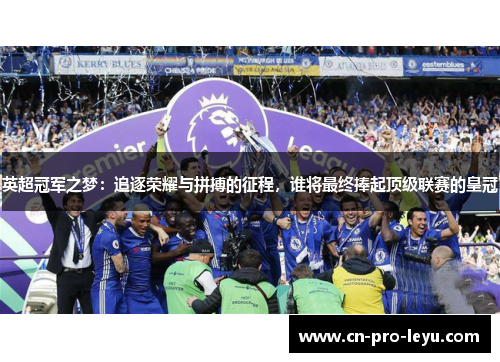 英超冠军之梦：追逐荣耀与拼搏的征程，谁将最终捧起顶级联赛的皇冠