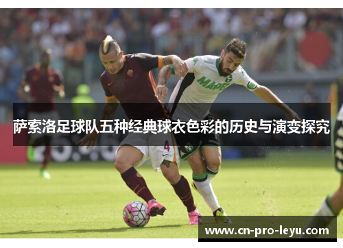 萨索洛足球队五种经典球衣色彩的历史与演变探究 萨索洛足球队五种经典球衣色彩的历史与演变探究