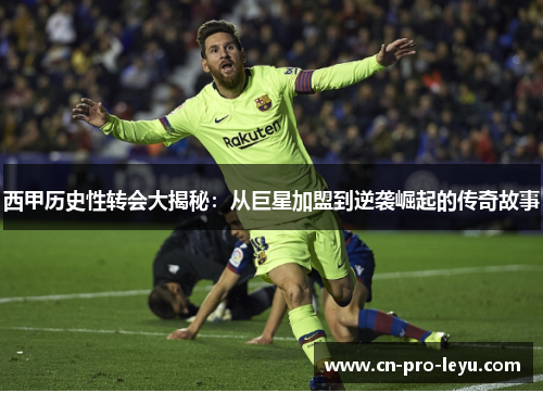 西甲历史性转会大揭秘:从巨星加盟到逆袭崛起的传奇故事 西甲历史性转会大揭秘:从巨星加盟到逆袭崛起的传奇故事