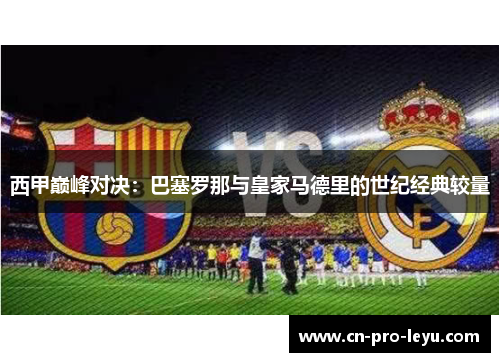 西甲巅峰对决:巴塞罗那与皇家马德里的世纪经典较量 西甲巅峰对决:巴塞罗那与皇家马德里的世纪经典较量