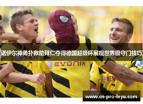 诺伊尔神勇扑救助拜仁夺得德国超级杯展现世界级守门技巧