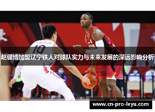 赵健博加盟辽宁铁人对球队实力与未来发展的深远影响分析 赵健博加盟辽宁铁人对球队实力与未来发展的深远影响分析
