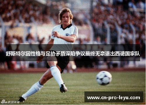 舒斯特尔因性格与足协矛盾深陷争议最终无奈退出西德国家队