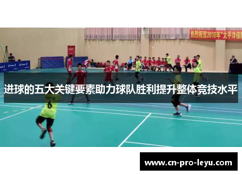进球的五大关键要素助力球队胜利提升整体竞技水平