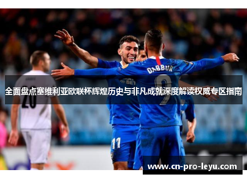 全面盘点塞维利亚欧联杯辉煌历史与非凡成就深度解读权威专区指南 全面盘点塞维利亚欧联杯辉煌历史与非凡成就深度解读权威专区指南