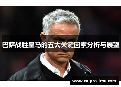 巴萨战胜皇马的五大关键因素分析与展望 巴萨战胜皇马的五大关键因素分析与展望