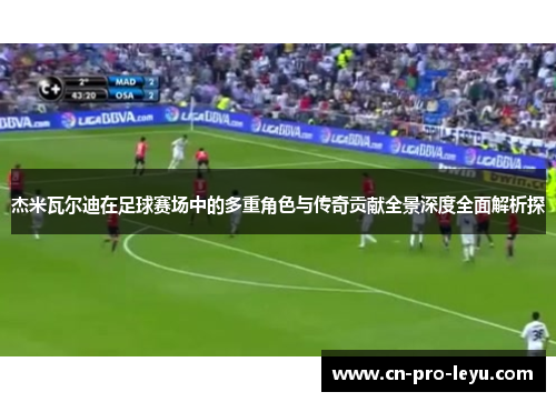 杰米瓦尔迪在足球赛场中的多重角色与传奇贡献全景深度全面解析探 杰米瓦尔迪在足球赛场中的多重角色与传奇贡献全景深度全面解析探