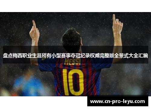 盘点梅西职业生涯所有小型赛事夺冠纪录权威完整版全景式大全汇编 盘点梅西职业生涯所有小型赛事夺冠纪录权威完整版全景式大全汇编