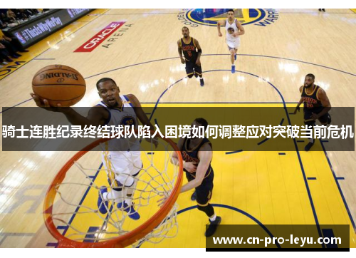 骑士连胜纪录终结球队陷入困境如何调整应对突破当前危机
