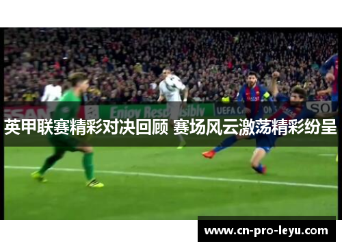 英甲联赛精彩对决回顾 赛场风云激荡精彩纷呈