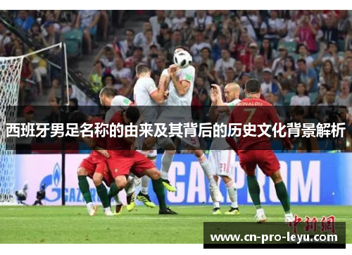 西班牙男足名称的由来及其背后的历史文化背景解析