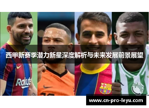 西甲新赛季潜力新星深度解析与未来发展前景展望