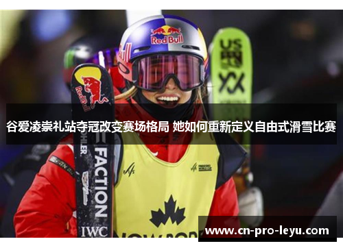 谷爱凌崇礼站夺冠改变赛场格局 她如何重新定义自由式滑雪比赛 谷爱凌崇礼站夺冠改变赛场格局 她如何重新定义自由式滑雪比赛