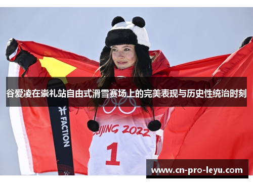 谷爱凌在崇礼站自由式滑雪赛场上的完美表现与历史性统治时刻 谷爱凌在崇礼站自由式滑雪赛场上的完美表现与历史性统治时刻