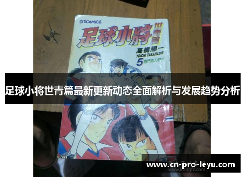 足球小将世青篇最新更新动态全面解析与发展趋势分析 足球小将世青篇最新更新动态全面解析与发展趋势分析