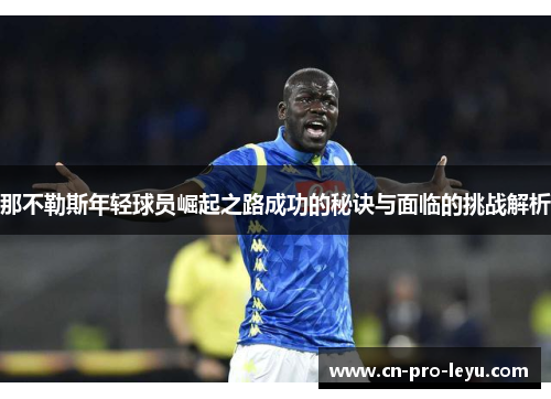 那不勒斯年轻球员崛起之路成功的秘诀与面临的挑战解析 那不勒斯年轻球员崛起之路成功的秘诀与面临的挑战解析