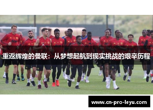 重返辉煌的曼联:从梦想起航到现实挑战的艰辛历程 重返辉煌的曼联:从梦想起航到现实挑战的艰辛历程