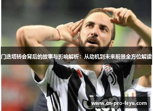 门迭塔转会背后的故事与影响解析:从动机到未来前景全方位解读 门迭塔转会背后的故事与影响解析:从动机到未来前景全方位解读