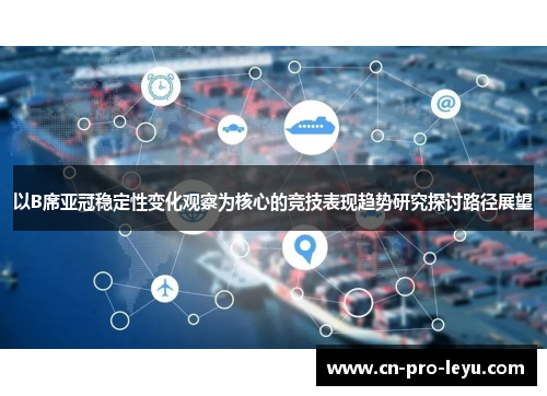 以B席亚冠稳定性变化观察为核心的竞技表现趋势研究探讨路径展望