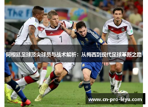 阿根廷足球顶尖球员与战术解析：从梅西到现代足球革新之路