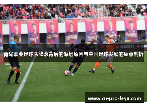 青岛职业足球队陨落背后的深层原因与中国足球发展的痛点剖析 青岛职业足球队陨落背后的深层原因与中国足球发展的痛点剖析