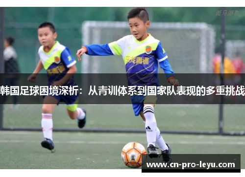 韩国足球困境深析：从青训体系到国家队表现的多重挑战