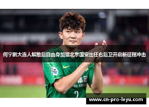 何宇鹏大连人解散后自由身加盟北京国安出任右后卫开启新征程冲击 何宇鹏大连人解散后自由身加盟北京国安出任右后卫开启新征程冲击