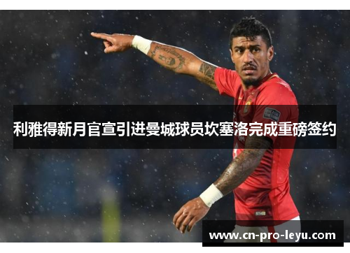 利雅得新月官宣引进曼城球员坎塞洛完成重磅签约 利雅得新月官宣引进曼城球员坎塞洛完成重磅签约