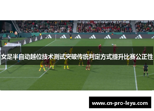 女足半自动越位技术测试突破传统判定方式提升比赛公正性 女足半自动越位技术测试突破传统判定方式提升比赛公正性