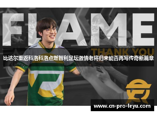 比达尔重返科洛科洛点燃智利足坛激情老将归来能否再写传奇新篇章