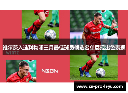 维尔茨入选利物浦三月最佳球员候选名单展现出色表现