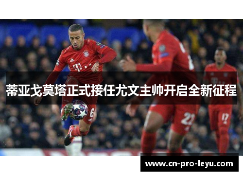 蒂亚戈莫塔正式接任尤文主帅开启全新征程