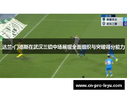 达兰·门德斯在武汉三镇中场展现全面组织与突破得分能力