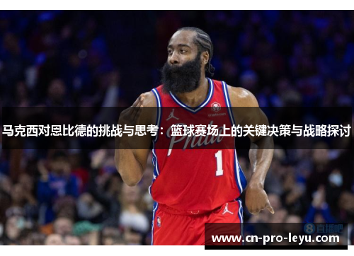 马克西对恩比德的挑战与思考：篮球赛场上的关键决策与战略探讨