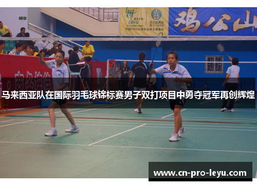 马来西亚队在国际羽毛球锦标赛男子双打项目中勇夺冠军再创辉煌