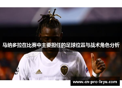 马纳多拉在比赛中主要担任的足球位置与战术角色分析