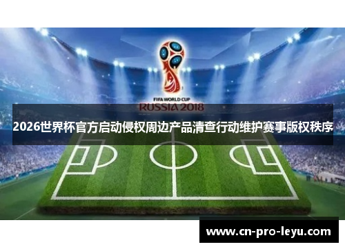 2026世界杯官方启动侵权周边产品清查行动维护赛事版权秩序