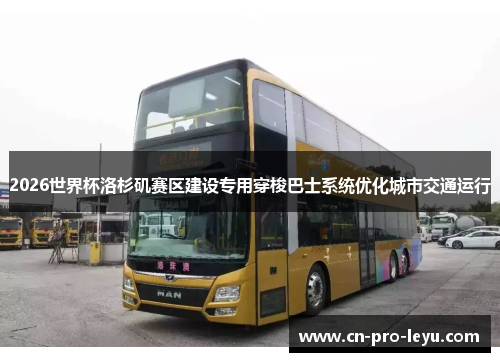 2026世界杯洛杉矶赛区建设专用穿梭巴士系统优化城市交通运行