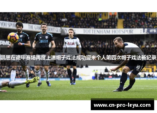 凯恩在德甲赛场再度上演帽子戏法成功迎来个人第四次帽子戏法新纪录