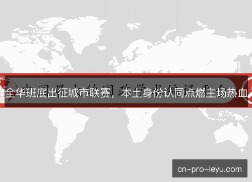 全华班底出征城市联赛，本土身份认同点燃主场热血